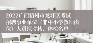 2022广西梧州市龙圩区考试招聘事业单位（非中小学教师岗位）人员拟考核、体检名单