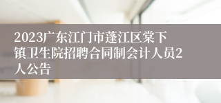 2023广东江门市蓬江区棠下镇卫生院招聘合同制会计人员2人公告
