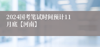 2024国考笔试时间预计11月底【河南】