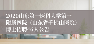 2020山东第一医科大学第一附属医院（山东省千佛山医院）博士招聘46人公告