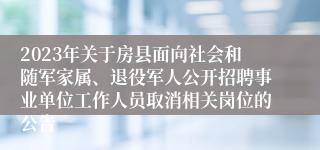 2023年关于房县面向社会和随军家属、退役军人公开招聘事业单位工作人员取消相关岗位的公告