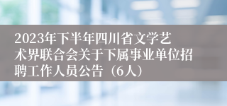 2023年下半年四川省文学艺术界联合会关于下属事业单位招聘工作人员公告（6人）