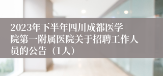 2023年下半年四川成都医学院第一附属医院关于招聘工作人员的公告（1人）