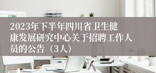 2023年下半年四川省卫生健康发展研究中心关于招聘工作人员的公告（3人）