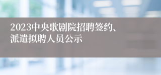 2023中央歌剧院招聘签约、派遣拟聘人员公示 
