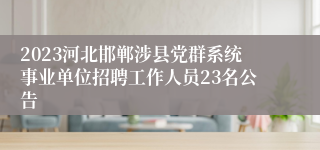 2023河北邯郸涉县党群系统事业单位招聘工作人员23名公告