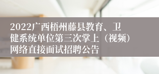 2022广西梧州藤县教育、卫健系统单位第三次掌上（视频）网络直接面试招聘公告