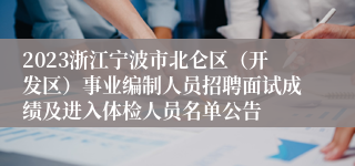 2023浙江宁波市北仑区（开发区）事业编制人员招聘面试成绩及进入体检人员名单公告