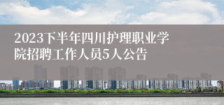 2023下半年四川护理职业学院招聘工作人员5人公告
