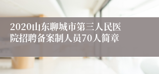 2020山东聊城市第三人民医院招聘备案制人员70人简章