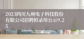 2023四川九州电子科技股份有限公司招聘拟录用公示9.25