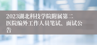 2023湖北科技学院附属第二医院编外工作人员笔试、面试公告