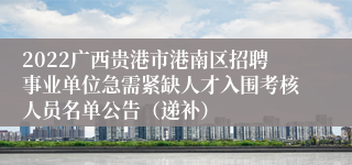 2022广西贵港市港南区招聘事业单位急需紧缺人才入围考核人员名单公告（递补）