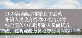 2023海南陵水黎族自治县英州镇人民政府招聘30名清水湾综合服务中心聘用制人员面试成绩、综合成绩及体检等公告（四）