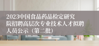 2023中国食品药品检定研究院招聘高层次专业技术人才拟聘人员公示（第二批） 