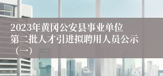 2023年黄冈公安县事业单位第二批人才引进拟聘用人员公示（一）