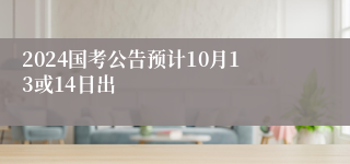 2024国考公告预计10月13或14日出