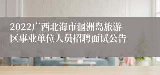 2022广西北海市涠洲岛旅游区事业单位人员招聘面试公告