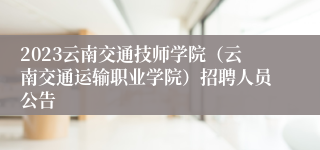 2023云南交通技师学院（云南交通运输职业学院）招聘人员公告