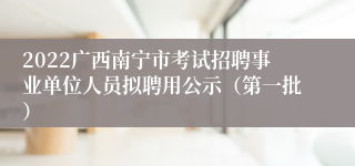 2022广西南宁市考试招聘事业单位人员拟聘用公示（第一批）