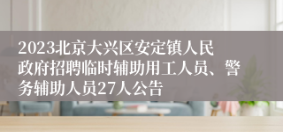 2023北京大兴区安定镇人民政府招聘临时辅助用工人员、警务辅助人员27人公告