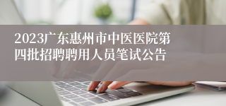 2023广东惠州市中医医院第四批招聘聘用人员笔试公告