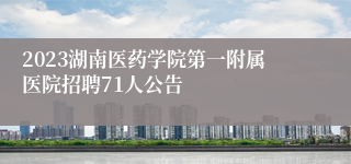 2023湖南医药学院第一附属医院招聘71人公告