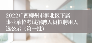 2022广西柳州市柳北区下属事业单位考试招聘人员拟聘用人选公示（第一批）