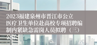 2023福建泉州市晋江市公立医疗卫生单位赴高校专项招聘编制内紧缺急需岗人员拟聘（三）公示