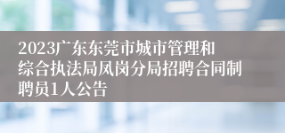 2023广东东莞市城市管理和综合执法局凤岗分局招聘合同制聘员1人公告