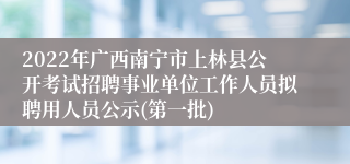 2022年广西南宁市上林县公开考试招聘事业单位工作人员拟聘用人员公示(第一批)