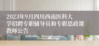 2023年9月四川西南医科大学招聘专职辅导员和专职思政课教师公告