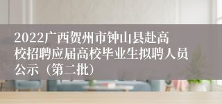 2022广西贺州市钟山县赴高校招聘应届高校毕业生拟聘人员公示（第二批）