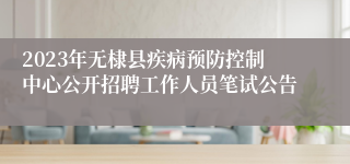 2023年无棣县疾病预防控制中心公开招聘工作人员笔试公告