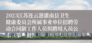 2023江苏连云港灌南县卫生健康委员会所属事业单位招聘劳动合同制工作人员拟聘用人员公示（第一批）