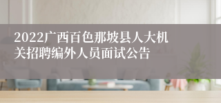 2022广西百色那坡县人大机关招聘编外人员面试公告