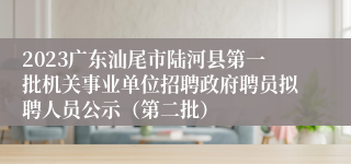 2023广东汕尾市陆河县第一批机关事业单位招聘政府聘员拟聘人员公示（第二批）