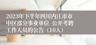 2023年下半年四川内江市市中区部分事业单位  公开考聘工作人员的公告（10人）