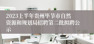 2023上半年贵州毕节市自然资源和规划局招聘第二批拟聘公示