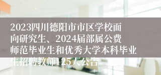 2023四川德阳市市区学校面向研究生、2024届部属公费师范毕业生和优秀大学本科毕业生招聘教师125人公告