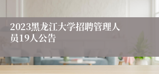 2023黑龙江大学招聘管理人员19人公告