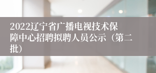 2022辽宁省广播电视技术保障中心招聘拟聘人员公示（第二批）