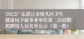 2022广东湛江市坡头区卫生健康局下属事业单位第二次招聘拟聘用人员名单公示（第一批）