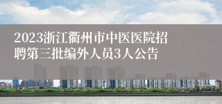 2023浙江衢州市中医医院招聘第三批编外人员3人公告