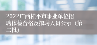 2022广西桂平市事业单位招聘体检合格及拟聘人员公示（第二批）