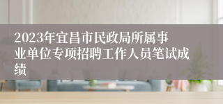 2023年宜昌市民政局所属事业单位专项招聘工作人员笔试成绩