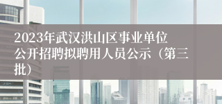 2023年武汉洪山区事业单位公开招聘拟聘用人员公示（第三批）
