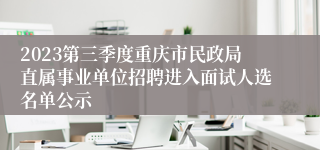 2023第三季度重庆市民政局直属事业单位招聘进入面试人选名单公示