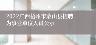 2022广西梧州市蒙山县招聘为事业单位人员公示