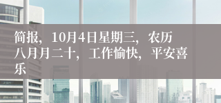 简报，10月4日星期三，农历八月月二十，工作愉快，平安喜乐